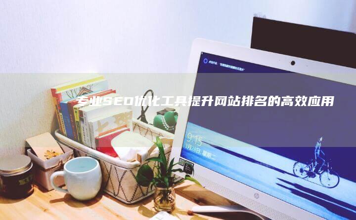 专业SEO优化工具：提升网站排名的高效应用