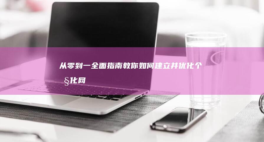 从零到一：全面指南教你如何建立并优化个性化网站